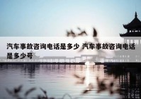 汽车事故咨询电话是多少 汽车事故咨询电话是多少号